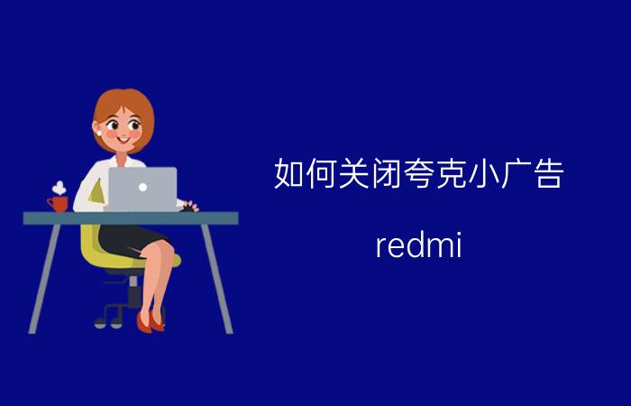 如何关闭夸克小广告 redmi note 9怎么消除推荐软件？